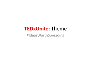 TEDxUnite: Theme
#IdeasWorthSpreading
 