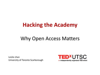 Hacking the Academy

           Why Open Access Matters


Leslie chan
University of Toronto Scarborough
 