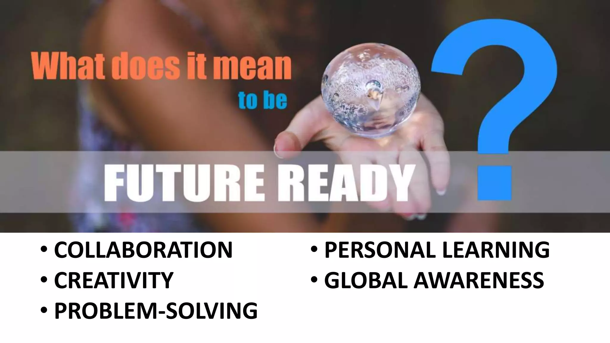 • COLLABORATION
• CREATIVITY
• PROBLEM-SOLVING
• PERSONAL LEARNING
• GLOBAL AWARENESS