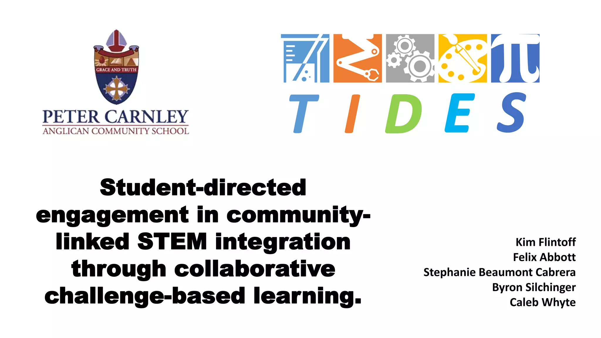 Student-directed
engagement in community-
linked STEM integration
through collaborative
challenge-based learning.
Kim Flintoff
Felix Abbott
Stephanie Beaumont Cabrera
Byron Silchinger
Caleb Whyte
