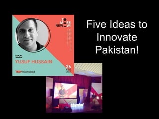 Five Ideas to
Innovate
Pakistan!
ISLAMABAD *26 AUGUST 2017*
 