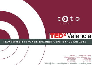 TEDxValencia INFORME ENCUESTA SATISFACCIÓN 2012




                                                         CENTRAL          DELEGACIÓN MADRID
                                           Pl. Mariano Benlliure 2,2 Paseo de la Castellana, 135-7ª
                                                    46002 Valencia                    28046 Madrid
                                                  Telf. 96 394 2775               Telf. 91 790 6772
                                                  Fax. 96 344 8131                Fax. 91 790 6869
                                                     1
                        coto@cotoconsulting.com - www.cotoconsulting.com
 