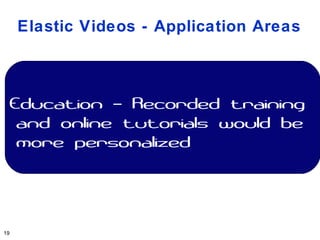 Elastic Videos - Application Areas



 Education – Recorded training
  and online tutorials would be
  more personalized




19
 