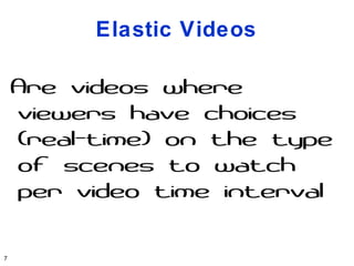 Elastic Videos

    Are videos where
    viewers have choices
    (real-time) on the type
    of scenes to watch
    per video time interval

7
 