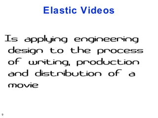 Elastic Videos

    Is applying engineering
     design to the process
     of writing, production
     and distribution of a
     movie

9
 