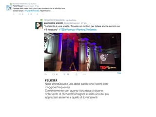 FELICITÀ
Nella WordCloud è una delle parole che ricorre con
maggiore frequenza
Coerentemente con quanto i big data ci dicono,
l’intervento di Richard Romagnoli è stato uno dei più
apprezzati assieme a quello di Livio Valenti
 