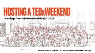 HOSTINGATEDxWEEKEND
Learnings from TEDxWeekendMunich 2022
AUTHOR: DORA DZVONYAR | TWITTER @DZDORIE | TEDX@DZVONYAR.COM
 