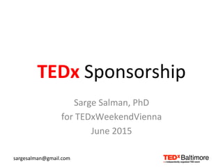 TEDx	
  Sponsorship	
  
Sarge	
  Salman,	
  PhD	
  
for	
  TEDxWeekendVienna	
  
June	
  2015	
  
sargesalman@gmail.com	
  
 