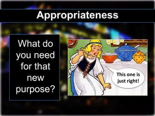 Appropriateness
What do
you need
for that
new
purpose?
This one is
just right!
 