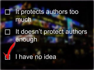 ☐ It doesn’t protect authors
enough
It protects authors too
much
☐
☐ I have no idea
 