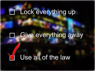 ☐ Give everything away
Lock everything up☐
☐ Use all of the law
 