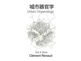 城市器官学
Urban Organology




    Ted X Wuxi
 Clément Renaud
 