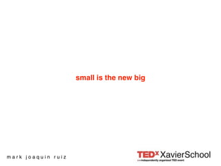 small is the new big




mark joaquin ruiz
 