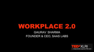 WORKPLACE 2.0
GAURAV SHARMA
FOUNDER & CEO, SAAS LABS
 