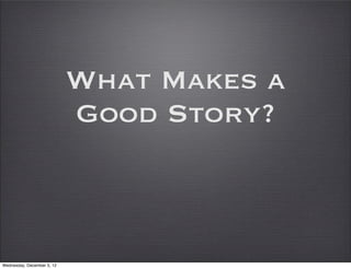 What Makes a
                            Good Story?



Wednesday, December 5, 12
 