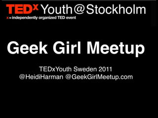 Geek Girl Meetup
      TEDxYouth Sweden 2011
 @HeidiHarman @GeekGirlMeetup.com
 