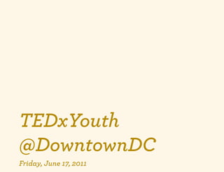 TEDxYouth
@DowntownDC
Friday, June 17, 2011
 