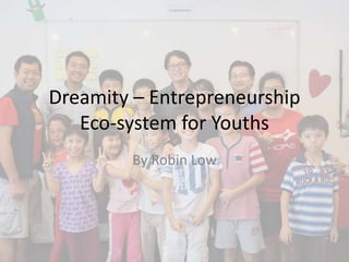 Dreamity – Entrepreneurship
Eco-system for Youths
By Robin Low
 