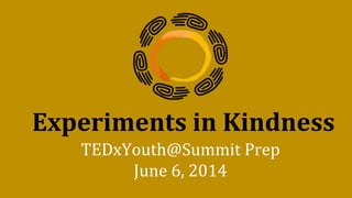 Experiments in Kindness
TEDxYouth@Summit Prep
June 6, 2014
 
