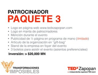 IMPOSIBLES
TRANSFORMACIONES
PATROCINADOR
PAQUETE 3
Inversión: > $20,000 MN
• Logo en página web www.tedxzapopan.com
• Logo...