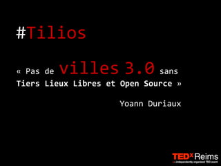#Tilios 
Yoann 
Duriaux 
« 
Pas 
de 
villes 
3.0 
sans 
Tiers 
Lieux 
Libres 
et 
Open 
Source 
» 
 