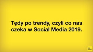 Tędy po trendy, czyli co nas
czeka w Social Media 2019.
 