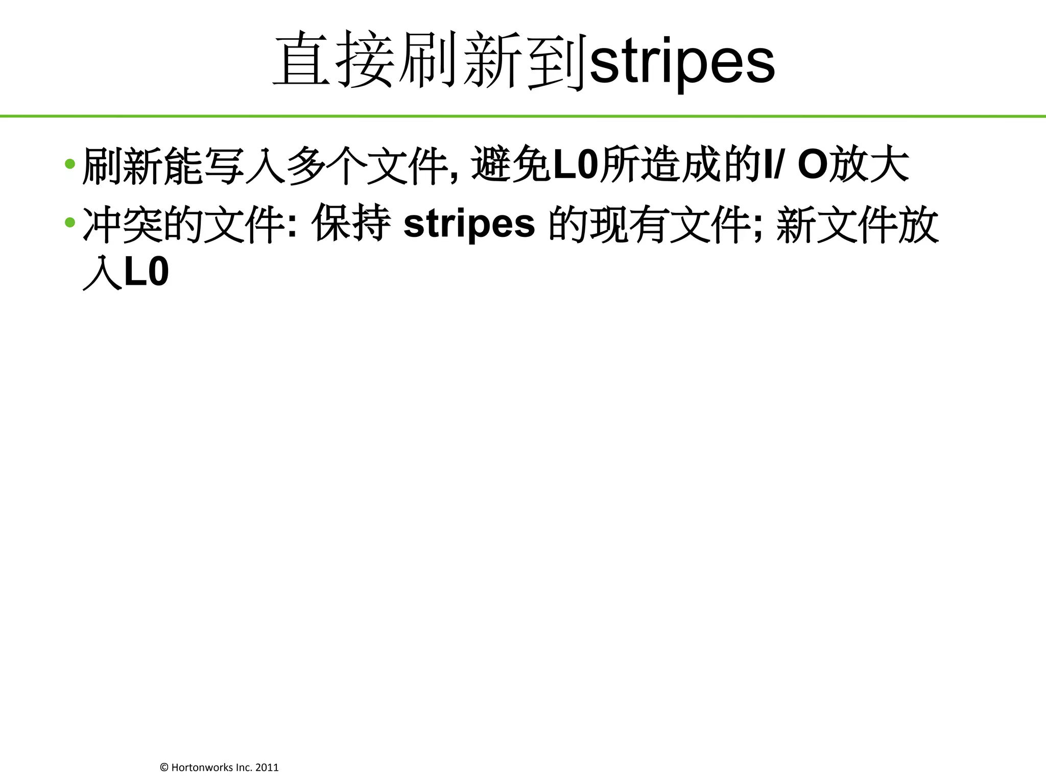 直接刷新到stripes
• 刷新能写入多个文件, 避免L0所造成的I/ O放大
• 冲突的文件: 保持 stripes 的现有文件; 新文件放
入L0

© Hortonworks Inc. 2011

 