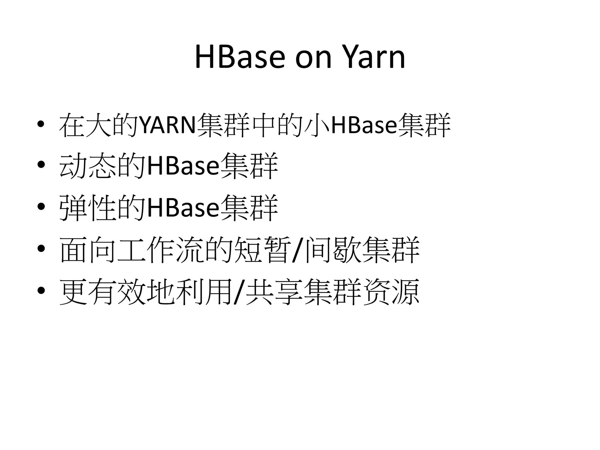 HBase on Yarn
• 在大的YARN集群中的小HBase集群

•
•
•
•

动态的HBase集群
弹性的HBase集群
面向工作流的短暂/间歇集群
更有效地利用/共享集群资源

 