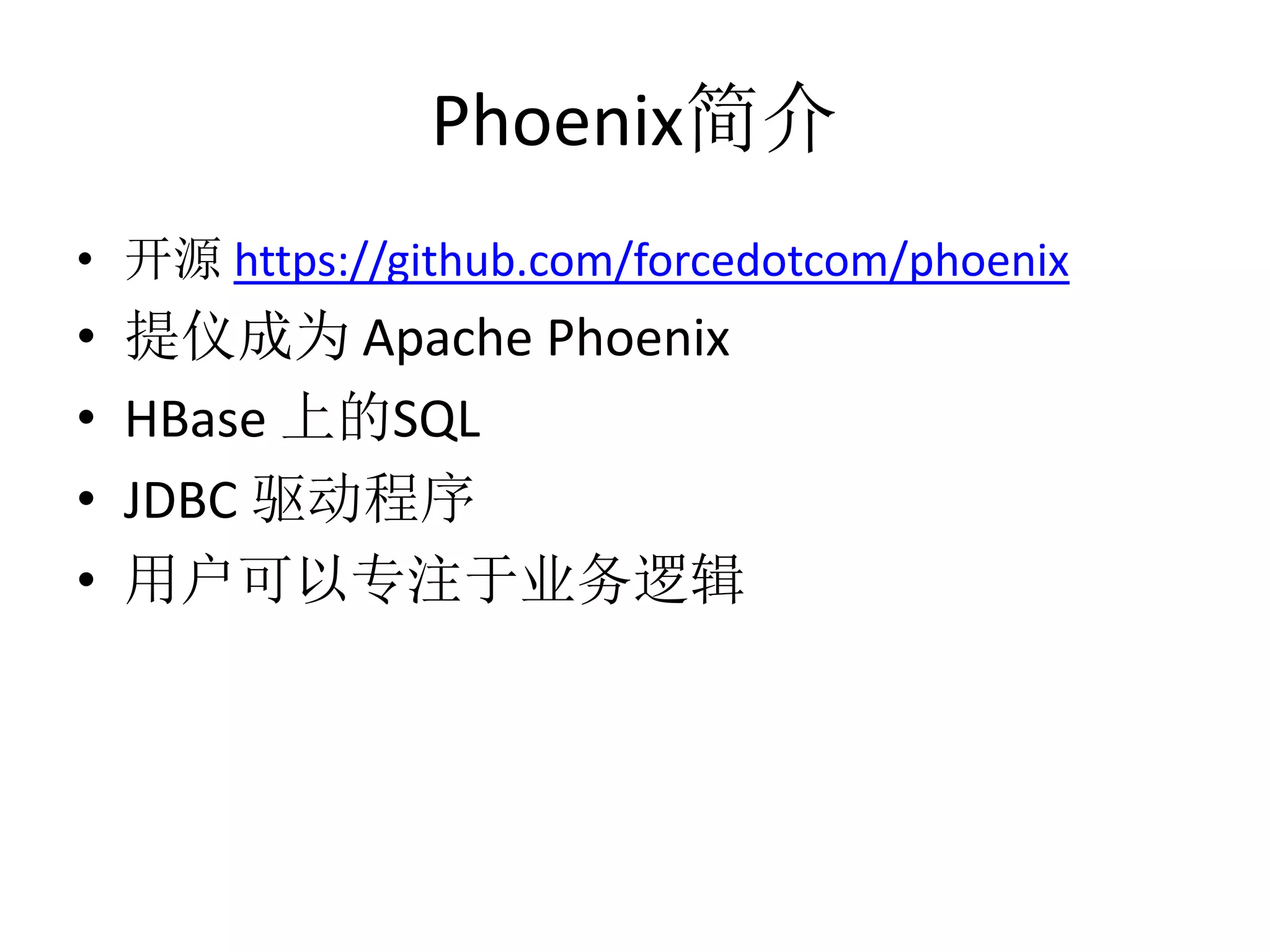 Phoenix简介
• 开源 https://github.com/forcedotcom/phoenix

•
•
•
•

提仪成为 Apache Phoenix
HBase 上的SQL
JDBC 驱动程序
用户可以专注于业务逻辑

 