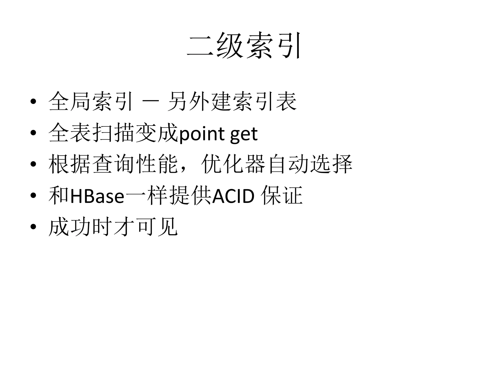 二级索引
•
•
•
•
•

全局索引 － 另外建索引表
全表扫描变成point get
根据查询性能，优化器自动选择
和HBase一样提供ACID 保证
成功时才可见

 