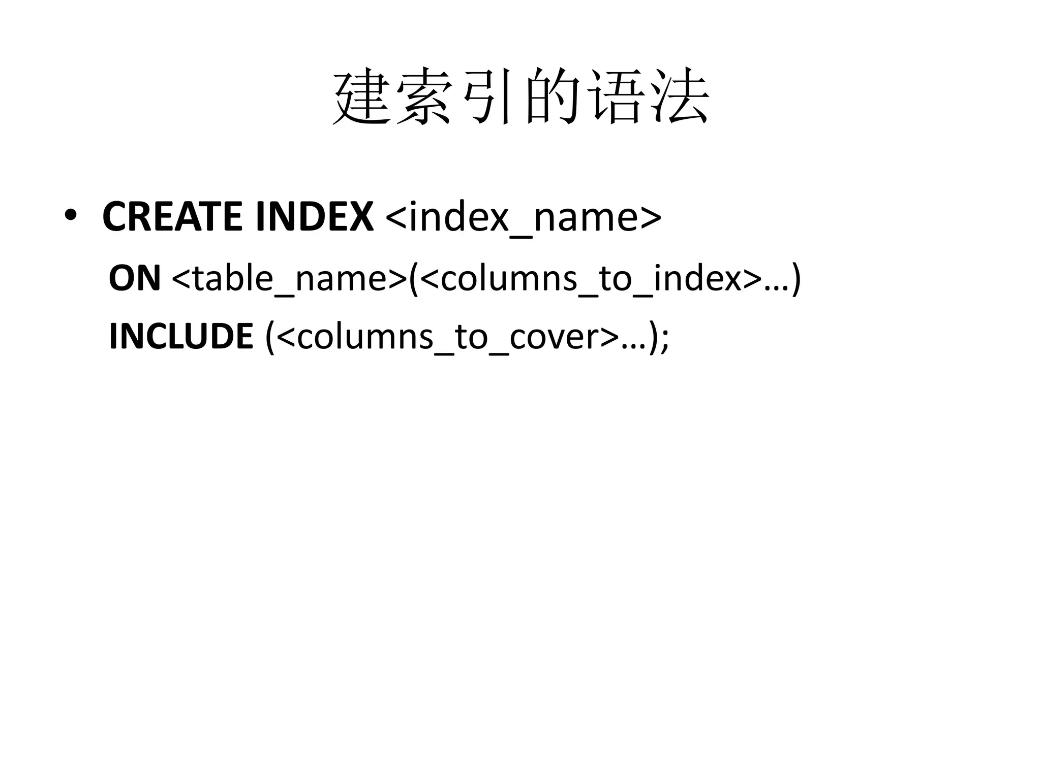 建索引的语法
• CREATE INDEX <index_name>
ON <table_name>(<columns_to_index>…)
INCLUDE (<columns_to_cover>…);

 