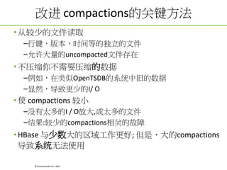 Ľ compactionsĹؼ
? ӽٵļȡ
Cм汾ʱȵĶļ
Cuncompactedļ

? ѹ㲻Ҫѹ
C磬OpenTSDBϵͳоɵ
CȻ¸ٵI/ O

? ʹ compactions С
Cû̫I / OŴ,̫ļ
C:ٵcompactionsصĹ

? HBase ; ǣcompactions
ϵͳ޷ʹ
? Hortonworks Inc. 2011

 