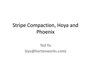 Stripe Compaction, Hoya and
Phoenix
Ted Yu
(tyu@hortonworks.com)

 