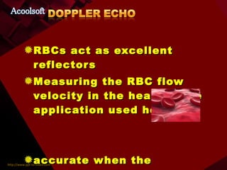 RBCs act as excellent reflectors Measuring the RBC flow velocity in the heart is the application used here accurate when the transmitted beam and the velocity vector are parallel [ at least within 20º] 