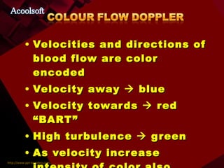 Velocities and directions of blood flow are color encoded Velocity away    blue Velocity towards    red  “BART” High turbulence    green As velocity increase intensity of color also increase 