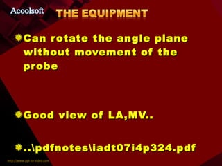 Can rotate the angle plane without movement of the probe Good view of LA,MV.. ..\pdfnotes\iadt07i4p324.pdf 
