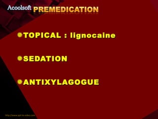 TOPICAL : lignocaine SEDATION ANTIXYLAGOGUE 