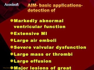 Markedly abnormal ventricular function Extensive MI Large air emboli Severe valvular dysfunction Large mass or thrombi Large effusion Major lesions of great vessels 