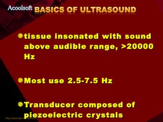 tissue insonated with sound above audible range, >20000 Hz Most use 2.5-7.5 Hz Transducer composed of piezoelectric crystals 