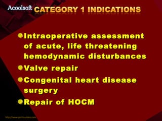 Intraoperative assessment of acute, life threatening hemodynamic disturbances Valve repair Congenital heart disease surgery Repair of HOCM 