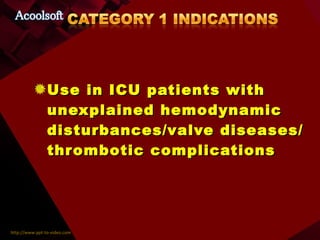 Use in ICU patients with unexplained hemodynamic disturbances/valve diseases/thrombotic complications 