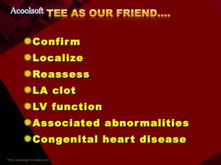 Confirm Localize  Reassess LA clot LV function Associated abnormalities Congenital heart disease 