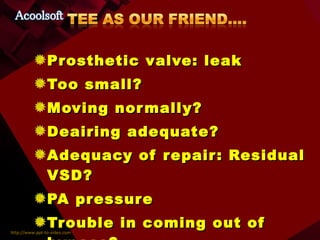 Prosthetic valve: leak Too small? Moving normally? Deairing adequate? Adequacy of repair: Residual VSD? PA pressure Trouble in coming out of bypass? 