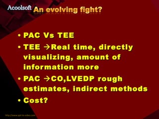 PAC Vs TEE TEE   Real time, directly visualizing, amount of information more PAC   CO,LVEDP rough estimates, indirect methods Cost? 