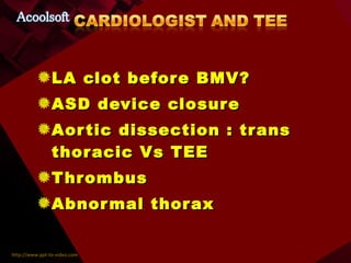 LA clot before BMV? ASD device closure Aortic dissection : trans thoracic Vs TEE Thrombus Abnormal thorax 