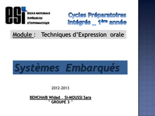 Module : Techniques d’Expression orale




Systèmes Embarqués
                2012-2013

     BENCHAIB Widad _ SI-MOUSSI Sara
             ° GROUPE 3 °
 
