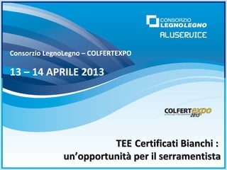 TEETEE Certificati Bianchi :Certificati Bianchi :
un’opportunità per il serramentistaun’opportunità per il serramentista
Consorzio LegnoLegno – COLFERTEXPO
13 – 14 APRILE 2013
 