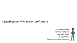 Vinícius Apolinário 
Technical Evangelist 
Microsoft Brasil 
@vrapolinario 
Migrating your VMs to Microsoft Azure 
fb.com/vrapolinario.microsoft 
 