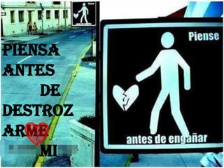 Piensa antes        deDestrozarme        mi