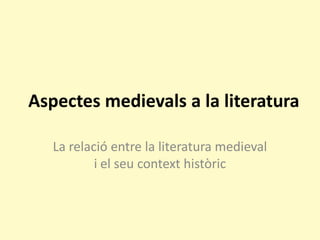 Aspectes medievals a la literatura 
La relació entre la literatura medieval i el seu context històric  
